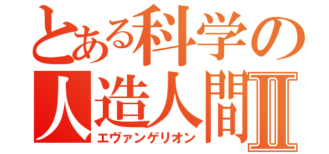 とある科学の人造人間Ⅱ（エヴァンゲリオン）