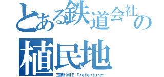 とある鉄道会社の植民地（三重県～ＭＩＥ Ｐｒｅｆｅｃｔｕｒｅ～）