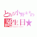 とある小野未来の誕生日★（ｈａｐｐｙｂｉｒｔｈｄａｙ！）