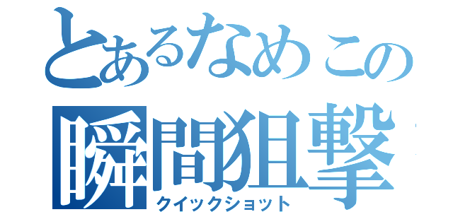 とあるなめこの瞬間狙撃（クイックショット）