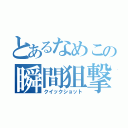 とあるなめこの瞬間狙撃（クイックショット）