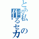 とある私の作るセカイ（無）