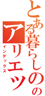 とある暮らしののアリエッティ（インデックス）