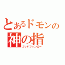 とあるドモンの神の指（ゴッドフィンガー）