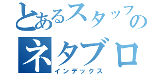 とあるスタッフのネタブログ（インデックス）