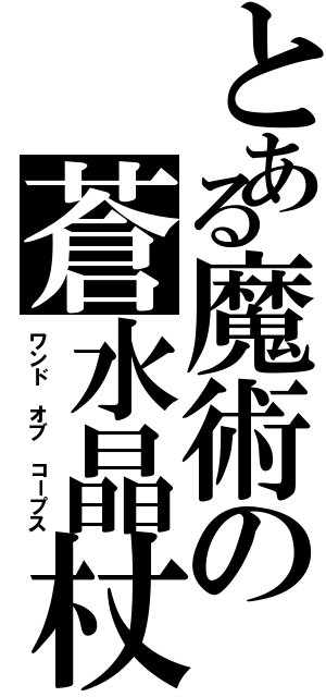 とある魔術の蒼水晶杖（ワンド オブ コープス）