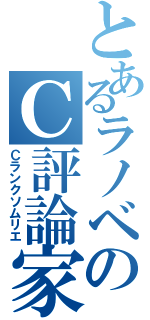 とあるラノベのＣ評論家（Ｃランクソムリエ）