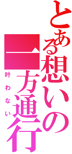 とある想いの一方通行Ⅱ（叶わない）