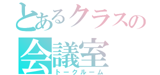 とあるクラスの会議室（トークルーム）