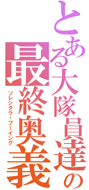 とある大隊員達の最終奥義（ソレシタラ・ブーイング）