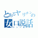 とあるヤリチンのの女口説話（ナンパ話）