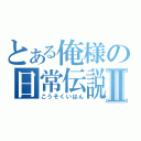 とある俺様の日常伝説Ⅱ（こうそくいはん）