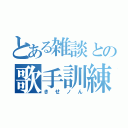 とある雑談との歌手訓練（きせノん）