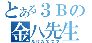 とある３Ｂの金八先生（たけだてつや）