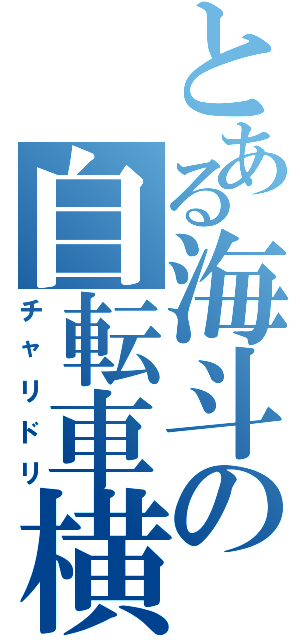 とある海斗の自転車横断（チャリドリ）