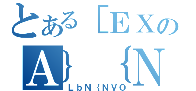 とある［ＥＸのＡ｝｛ＮＴ［（ＬｂＮ｛ＮＶＯ）