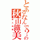 とあるなんで？の秋山鐵美（野入成規）