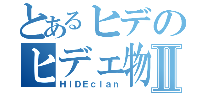 とあるヒデのヒデェ物語Ⅱ（ＨＩＤＥｃｌａｎ）