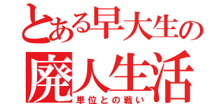 とある早大生の廃人生活（単位との戦い）