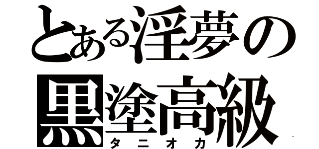 とある淫夢の黒塗高級車（タニオカ）