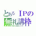 とあるＩＰの無礼講枠（皆さん自由にどうぞ）