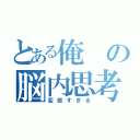 とある俺の脳内思考（変態すぎる）