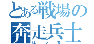 とある戦場の奔走兵士（ぼっち）