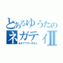 とあるゆうたのネガティブⅡ（生きててすいません）