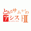 とあるサムライのアシストⅡ（インデックス）