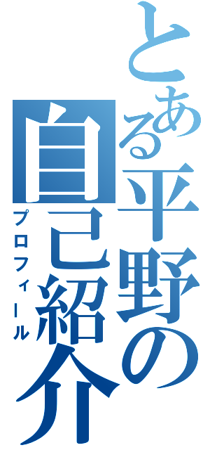 とある平野の自己紹介（プロフィール）