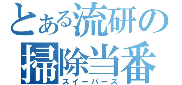 とある流研の掃除当番（スイーパーズ）