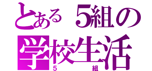 とある５組の学校生活（５組）