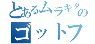 とあるムラキタのゴットフェス（）