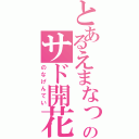 とあるえまなっくのサド開花（のなげんてい）