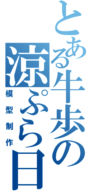 とある牛歩の涼ぷら日記（模型制作）