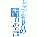 とある恋着者の告白の言（Ｉ ＬＯＶＥ ＹＯＵ）