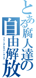 とある腐人達の自由解放（フリーダムスパーキング）