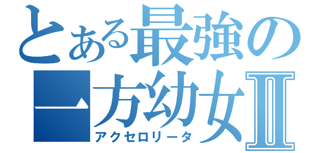 とある最強の一方幼女Ⅱ（アクセロリータ）