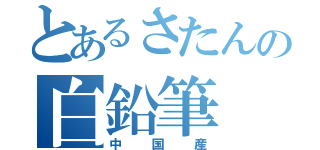 とあるさたんの白鉛筆（中国産）