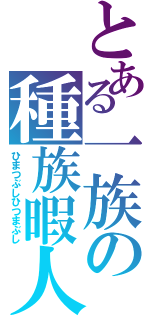 とある一族の種族暇人（ひまつぶしひつまぶし）