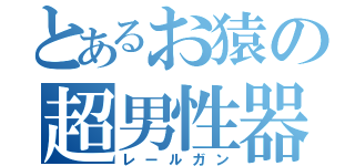 とあるお猿の超男性器（レールガン）