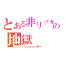 とある非リア充の地獄（バレンタインデー）