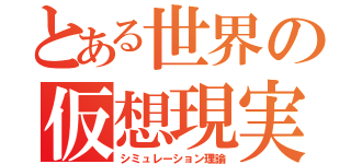 とある世界の仮想現実（シミュレーション理論）