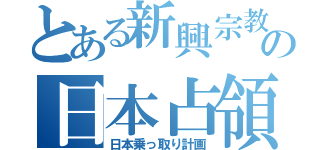 とある新興宗教の日本占領（日本乗っ取り計画）