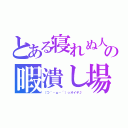 とある寝れぬ人の暇潰し場（（つ｀・ω・´）っオイデ♪）