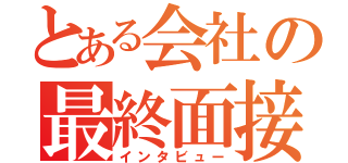 とある会社の最終面接（インタビュー）