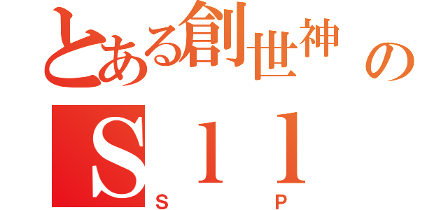 とある創世神 のＳｌｌ（ＳＰ）