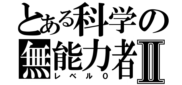 とある科学の無能力者Ⅱ（レベル０）