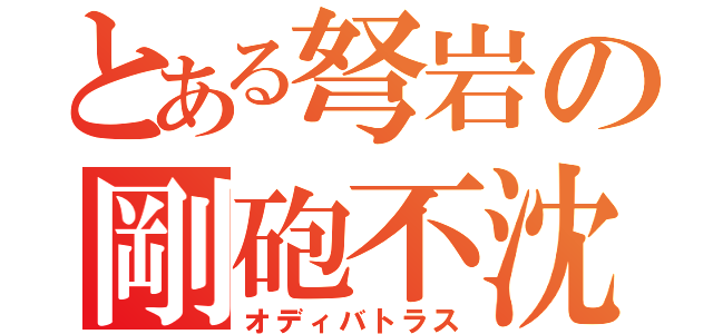 とある弩岩の剛砲不沈（オディバトラス）