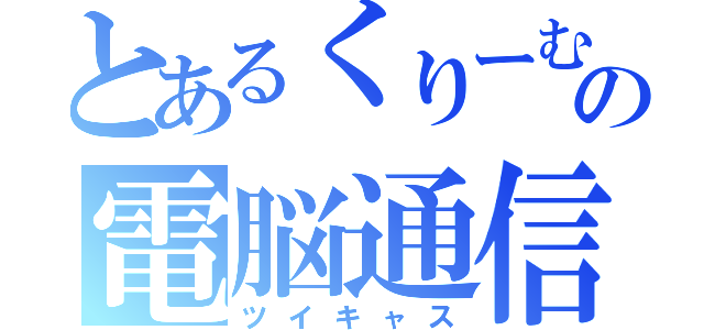 とあるくりーむの電脳通信（ツイキャス）